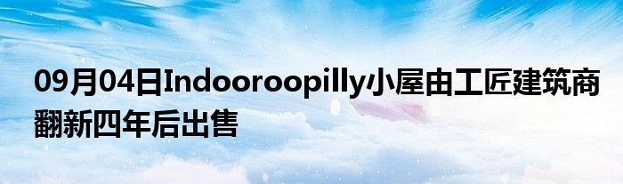 09月04日Indooroopilly小屋由工匠建筑商翻新四年后出售