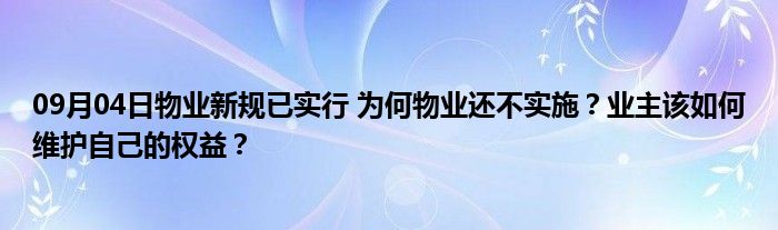 09月04日物业新规已实行 为何物业还不实施？业主该如何维护自己的权益？