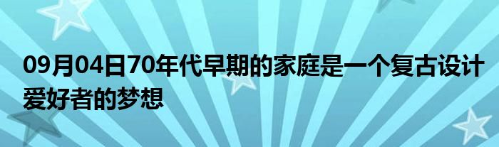 09月04日70年代早期的家庭是一个复古设计爱好者的梦想