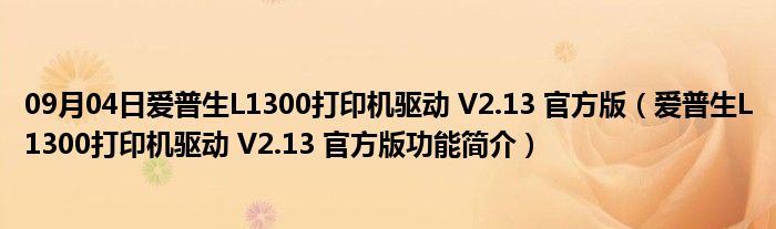 09月04日爱普生L1300打印机驱动 V2.13 官方版（爱普生L1300打印机驱动 V2.13 官方版功能简介）