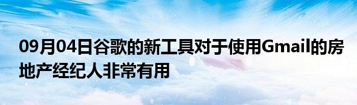 09月04日谷歌的新工具对于使用Gmail的房地产经纪人非常有用