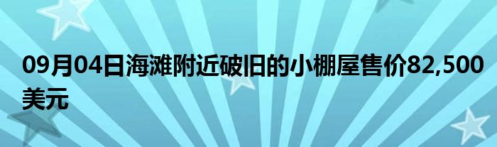 09月04日海滩附近破旧的小棚屋售价82,500美元