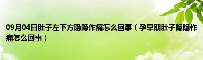 09月04日肚子左下方隐隐作痛怎么回事（孕早期肚子隐隐作痛怎么回事）