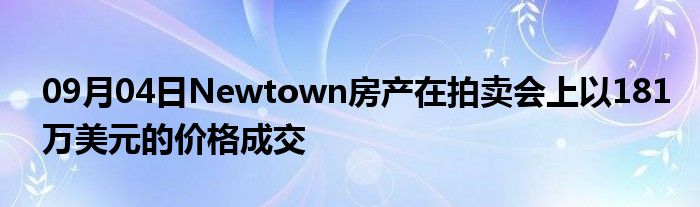 09月04日Newtown房产在拍卖会上以181万美元的价格成交