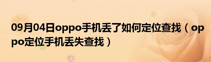 09月04日oppo手机丢了如何定位查找（oppo定位手机丢失查找）