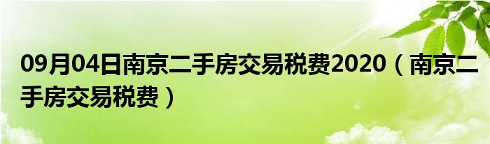 09月04日南京二手房交易税费2020（南京二手房交易税费）