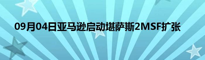 09月04日亚马逊启动堪萨斯2MSF扩张