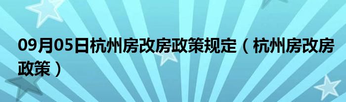 09月05日杭州房改房政策规定（杭州房改房政策）