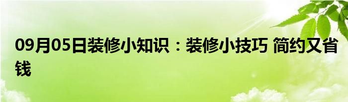 09月05日装修小知识：装修小技巧 简约又省钱