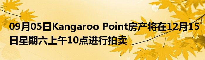 09月05日Kangaroo Point房产将在12月15日星期六上午10点进行拍卖