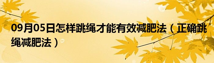 09月05日怎样跳绳才能有效减肥法（正确跳绳减肥法）