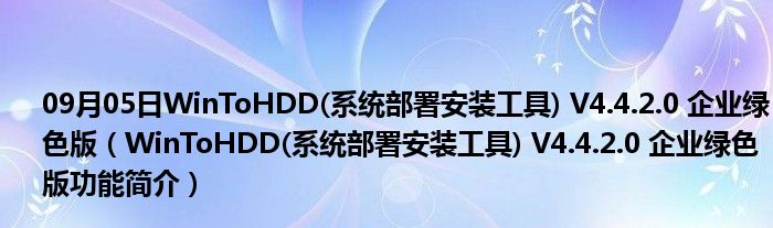 09月05日WinToHDD(系统部署安装工具) V4.4.2.0 企业绿色版（WinToHDD(系统部署安装工具) V4.4.2.0 企业绿色版功能简介）