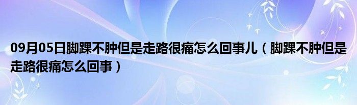 09月05日脚踝不肿但是走路很痛怎么回事儿（脚踝不肿但是走路很痛怎么回事）