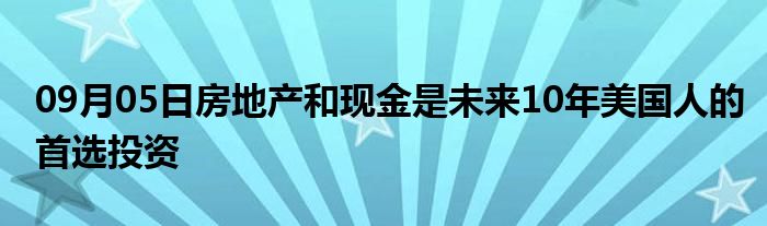 09月05日房地产和现金是未来10年美国人的首选投资