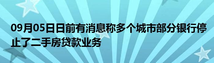 09月05日日前有消息称多个城市部分银行停止了二手房贷款业务