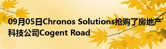 09月05日Chronos Solutions抢购了房地产科技公司Cogent Road