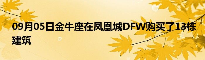 09月05日金牛座在凤凰城DFW购买了13栋建筑