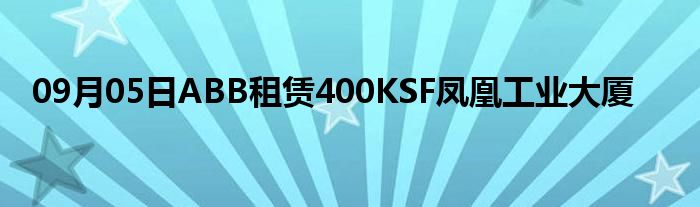 09月05日ABB租赁400KSF凤凰工业大厦