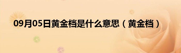 09月05日黄金档是什么意思（黄金档）