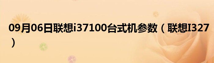 09月06日联想i37100台式机参数（联想I327）