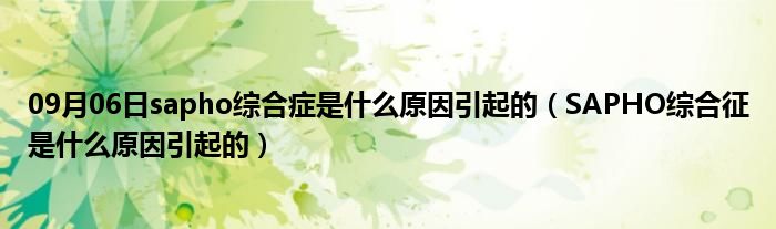 09月06日sapho综合症是什么原因引起的（SAPHO综合征是什么原因引起的）