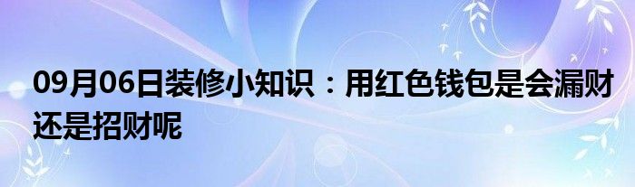 09月06日装修小知识：用红色钱包是会漏财还是招财呢