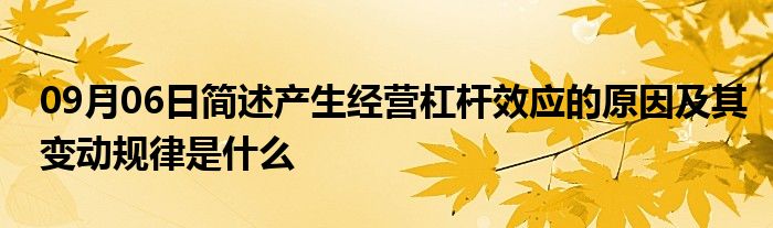 09月06日简述产生经营杠杆效应的原因及其变动规律是什么