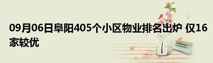 09月06日阜阳405个小区物业排名出炉 仅16家较优