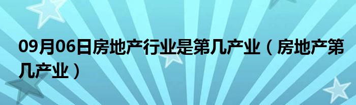 09月06日房地产行业是第几产业（房地产第几产业）