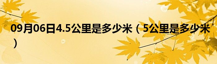 09月06日4.5公里是多少米（5公里是多少米）