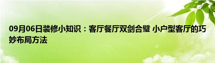 09月06日装修小知识：客厅餐厅双剑合璧 小户型客厅的巧妙布局方法