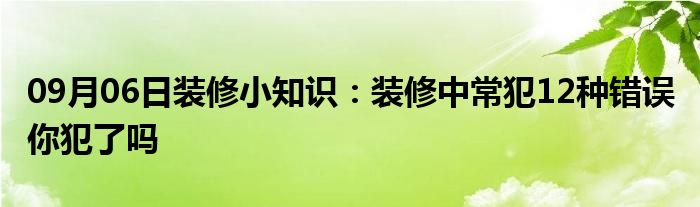 09月06日装修小知识：装修中常犯12种错误 你犯了吗