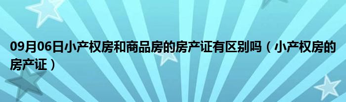 09月06日小产权房和商品房的房产证有区别吗（小产权房的房产证）