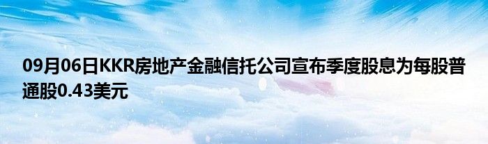 09月06日KKR房地产金融信托公司宣布季度股息为每股普通股0.43美元