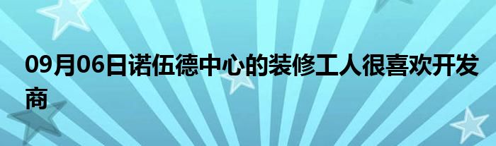 09月06日诺伍德中心的装修工人很喜欢开发商