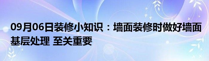 09月06日装修小知识：墙面装修时做好墙面基层处理 至关重要