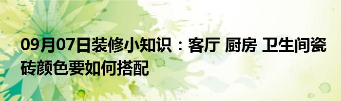 09月07日装修小知识：客厅 厨房 卫生间瓷砖颜色要如何搭配