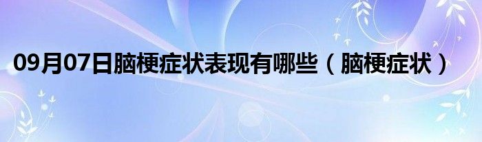 09月07日脑梗症状表现有哪些（脑梗症状）