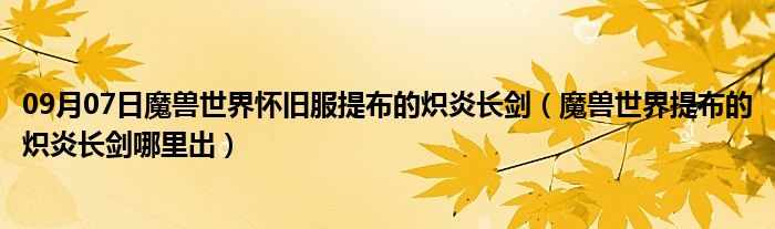 09月07日魔兽世界怀旧服提布的炽炎长剑（魔兽世界提布的炽炎长剑哪里出）