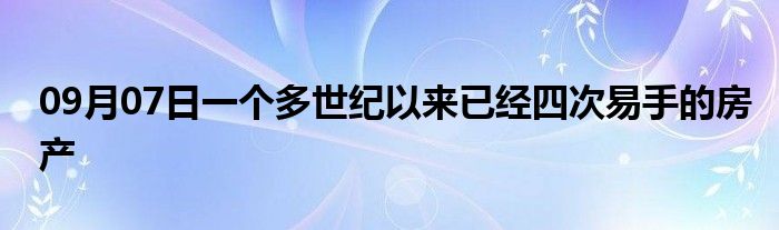 09月07日一个多世纪以来已经四次易手的房产