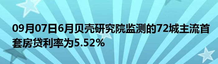 09月07日6月贝壳研究院监测的72城主流首套房贷利率为5.52%