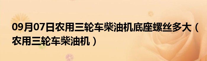 09月07日农用三轮车柴油机底座螺丝多大（农用三轮车柴油机）