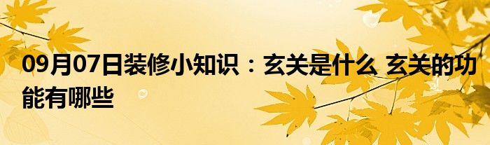 09月07日装修小知识：玄关是什么 玄关的功能有哪些