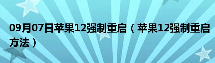 09月07日苹果12强制重启（苹果12强制重启方法）