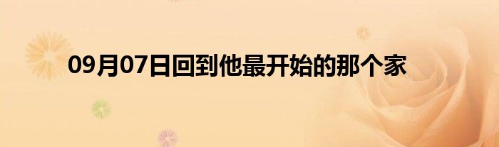 09月07日回到他最开始的那个家