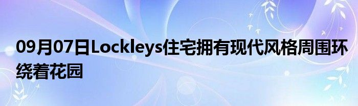 09月07日Lockleys住宅拥有现代风格周围环绕着花园