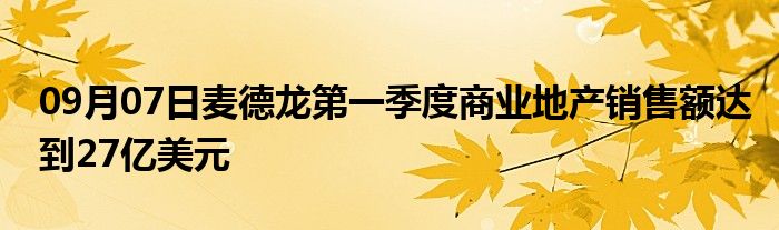 09月07日麦德龙第一季度商业地产销售额达到27亿美元