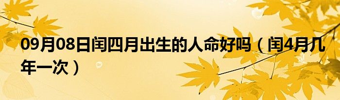 09月08日闰四月出生的人命好吗（闰4月几年一次）