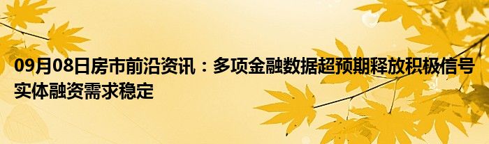 09月08日房市前沿资讯：多项金融数据超预期释放积极信号实体融资需求稳定