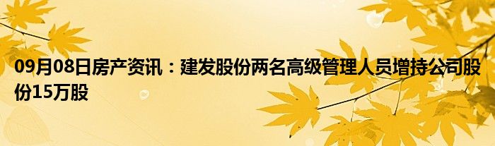 09月08日房产资讯：建发股份两名高级管理人员增持公司股份15万股